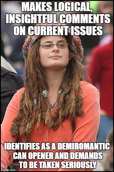 College Liberal Meme | MAKES LOGICAL, INSIGHTFUL COMMENTS ON CURRENT ISSUES; IDENTIFIES AS A DEMIROMANTIC CAN OPENER AND DEMANDS TO BE TAKEN SERIOUSLY | image tagged in memes,college liberal | made w/ Imgflip meme maker