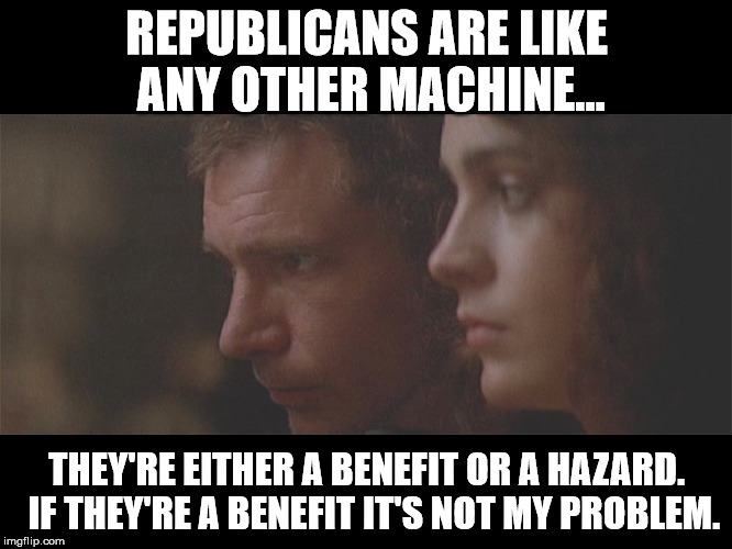 GOPRunner | REPUBLICANS ARE LIKE ANY OTHER MACHINE... THEY'RE EITHER A BENEFIT OR A HAZARD.  IF THEY'RE A BENEFIT IT'S NOT MY PROBLEM. | image tagged in republicans,election 2016,donald trump,trump 2016 | made w/ Imgflip meme maker