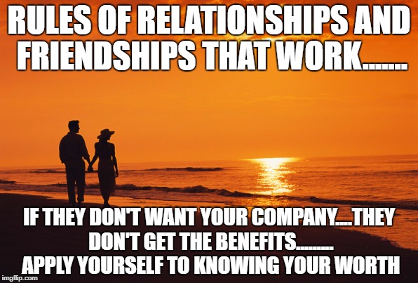 couple beach | RULES OF RELATIONSHIPS AND FRIENDSHIPS THAT WORK....... IF THEY DON'T WANT YOUR COMPANY....THEY DON'T GET THE BENEFITS......... APPLY YOURSELF TO KNOWING YOUR WORTH | image tagged in couple beach | made w/ Imgflip meme maker
