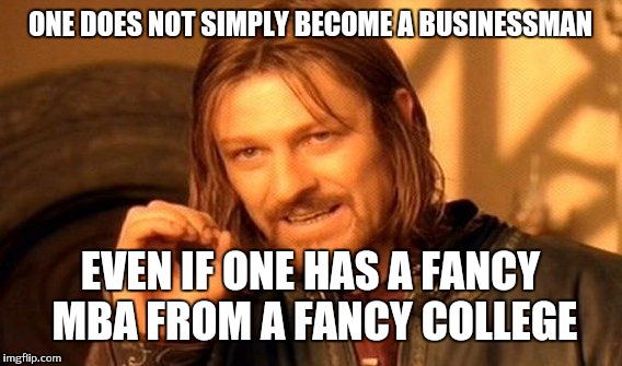 One Does Not Simply |  ONE DOES NOT SIMPLY BECOME A BUSINESSMAN; EVEN IF ONE HAS A FANCY MBA FROM A FANCY COLLEGE | image tagged in memes,one does not simply | made w/ Imgflip meme maker