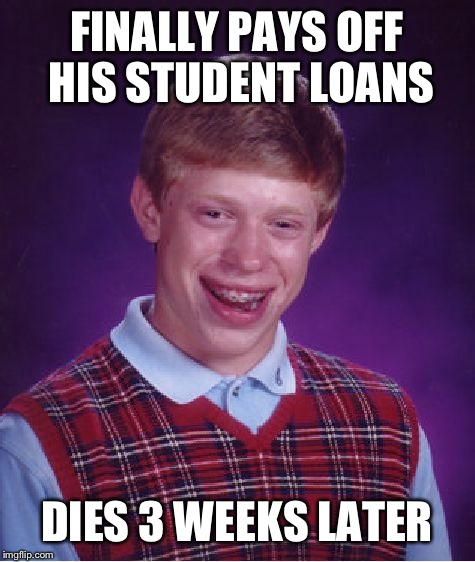 Bad Luck Brian Meme | FINALLY PAYS OFF HIS STUDENT LOANS DIES 3 WEEKS LATER | image tagged in memes,bad luck brian | made w/ Imgflip meme maker