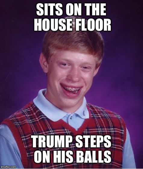 Bad Luck Brian Meme | SITS ON THE HOUSE FLOOR TRUMP STEPS ON HIS BALLS | image tagged in memes,bad luck brian | made w/ Imgflip meme maker