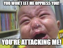 Funny crying baby! |  YOU WON'T LET ME OPPRESS YOU! YOU'RE ATTACKING ME! | image tagged in funny crying baby | made w/ Imgflip meme maker
