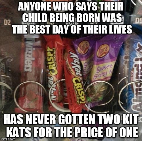 Best day ever | ANYONE WHO SAYS THEIR CHILD BEING BORN WAS THE BEST DAY OF THEIR LIVES; HAS NEVER GOTTEN TWO KIT KATS FOR THE PRICE OF ONE | image tagged in funny memes,snacks | made w/ Imgflip meme maker