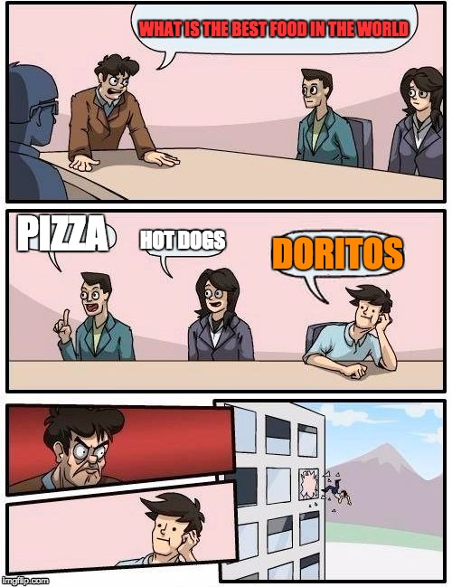 doritos boardroom | WHAT IS THE BEST FOOD IN THE WORLD; PIZZA; HOT DOGS; DORITOS | image tagged in memes,boardroom meeting suggestion | made w/ Imgflip meme maker