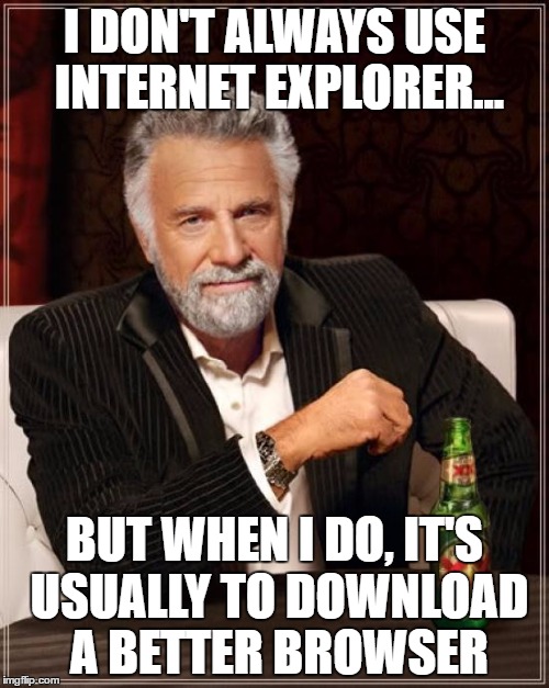The Most Interesting Man In The World | I DON'T ALWAYS USE INTERNET EXPLORER... BUT WHEN I DO, IT'S USUALLY TO DOWNLOAD A BETTER BROWSER | image tagged in memes,the most interesting man in the world | made w/ Imgflip meme maker