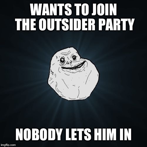 WANTS TO JOIN THE OUTSIDER PARTY NOBODY LETS HIM IN | made w/ Imgflip meme maker