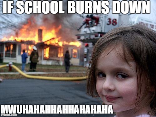 Disaster Girl |  IF SCHOOL BURNS DOWN; MWUHAHAHHAHHAHAHAHA | image tagged in memes,disaster girl | made w/ Imgflip meme maker