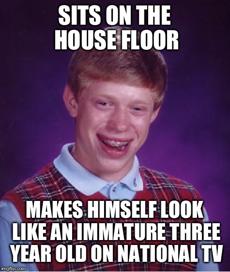 Bad Luck Brian Meme | SITS ON THE HOUSE FLOOR MAKES HIMSELF LOOK LIKE AN IMMATURE THREE YEAR OLD ON NATIONAL TV | image tagged in memes,bad luck brian | made w/ Imgflip meme maker