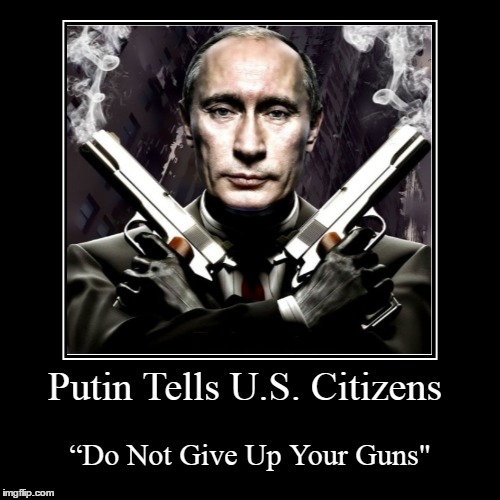 Putin Tells U.S. Citizens “Do Not Give Up Your Guns | image tagged in funny,demotivationals | made w/ Imgflip demotivational maker