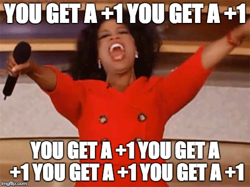 oprah | YOU GET A +1
YOU GET A +1; YOU GET A +1
YOU GET A +1
YOU GET A +1
YOU GET A +1 | image tagged in oprah | made w/ Imgflip meme maker