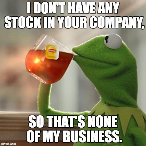 :) | I DON'T HAVE ANY STOCK IN YOUR COMPANY, SO THAT'S NONE OF MY BUSINESS. | image tagged in memes,but thats none of my business,kermit the frog | made w/ Imgflip meme maker