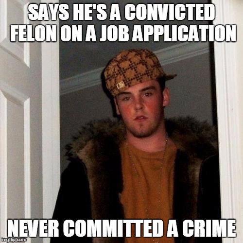 Scumbag Steve | SAYS HE'S A CONVICTED FELON ON A JOB APPLICATION; NEVER COMMITTED A CRIME | image tagged in memes,scumbag steve | made w/ Imgflip meme maker