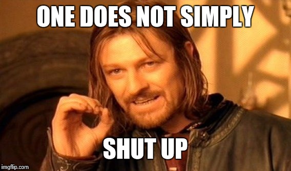 One Does Not Simply | ONE DOES NOT SIMPLY; SHUT UP | image tagged in memes,one does not simply | made w/ Imgflip meme maker