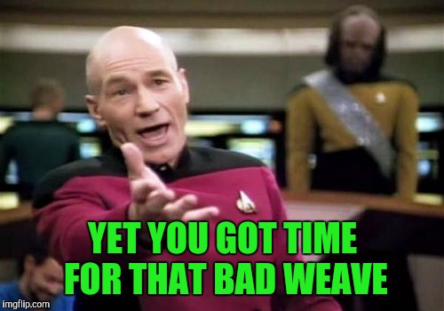 Picard Wtf Meme | YET YOU GOT TIME FOR THAT BAD WEAVE | image tagged in memes,picard wtf | made w/ Imgflip meme maker