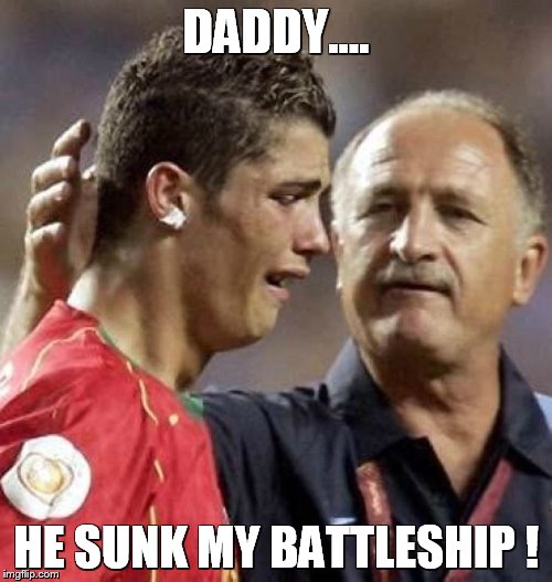 Sad Ronaldo | DADDY.... HE SUNK MY BATTLESHIP ! | image tagged in sad ronaldo | made w/ Imgflip meme maker