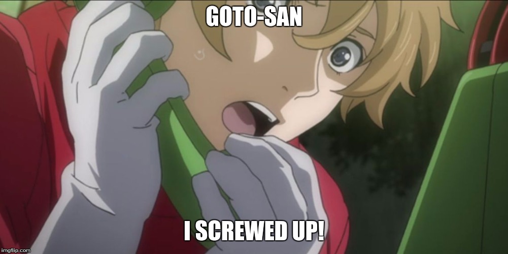 Masayoshi Really Screwed Up.. | GOTO-SAN; I SCREWED UP! | image tagged in masayoshi really screwed up | made w/ Imgflip meme maker