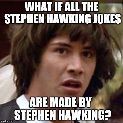 Conspiracy Keanu Meme | WHAT IF ALL THE STEPHEN HAWKING JOKES; ARE MADE BY  STEPHEN HAWKING? | image tagged in memes,conspiracy keanu,stephen hawking | made w/ Imgflip meme maker