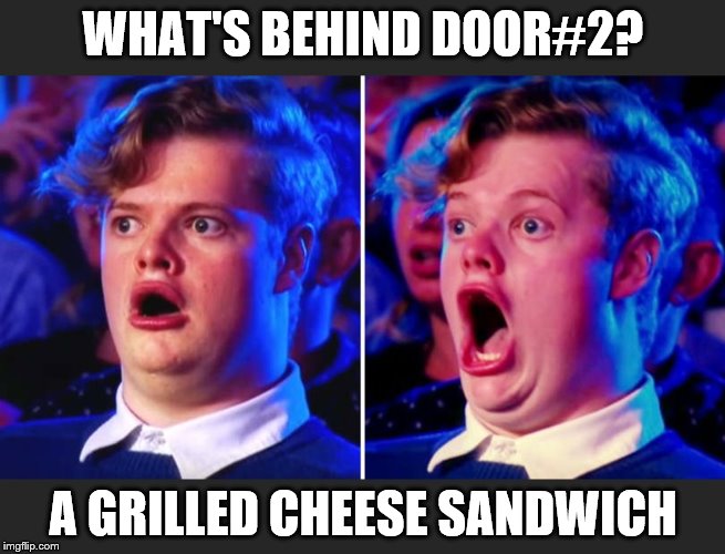 No way! | WHAT'S BEHIND DOOR#2? A GRILLED CHEESE SANDWICH | image tagged in grilled cheese | made w/ Imgflip meme maker