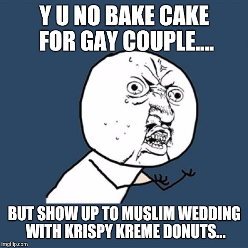 Y U No Meme | Y U NO BAKE CAKE FOR GAY COUPLE.... BUT SHOW UP TO MUSLIM WEDDING WITH KRISPY KREME DONUTS... | image tagged in memes,y u no | made w/ Imgflip meme maker