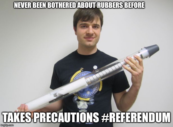 NEVER BEEN BOTHERED ABOUT RUBBERS BEFORE; TAKES PRECAUTIONS #REFERENDUM | image tagged in eu referendum | made w/ Imgflip meme maker