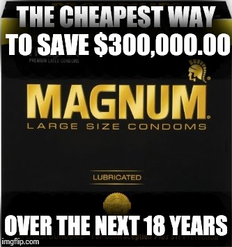 First world financial TIP | THE CHEAPEST WAY TO SAVE $300,000.00; OVER THE NEXT 18 YEARS | image tagged in first world problems,magnum | made w/ Imgflip meme maker
