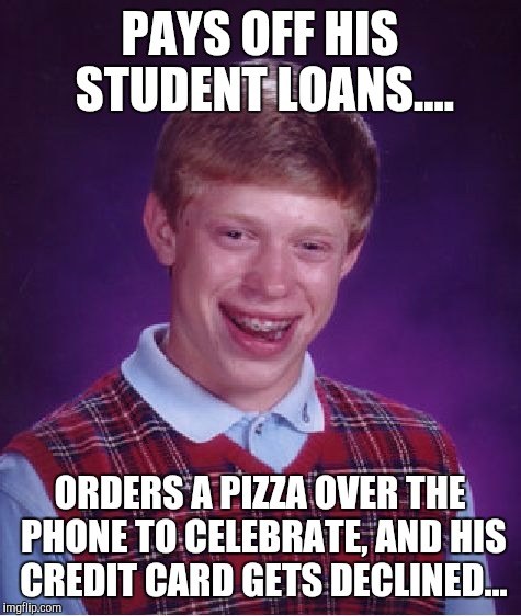 Bad Luck Brian Meme | PAYS OFF HIS STUDENT LOANS.... ORDERS A PIZZA OVER THE PHONE TO CELEBRATE, AND HIS CREDIT CARD GETS DECLINED... | image tagged in memes,bad luck brian | made w/ Imgflip meme maker