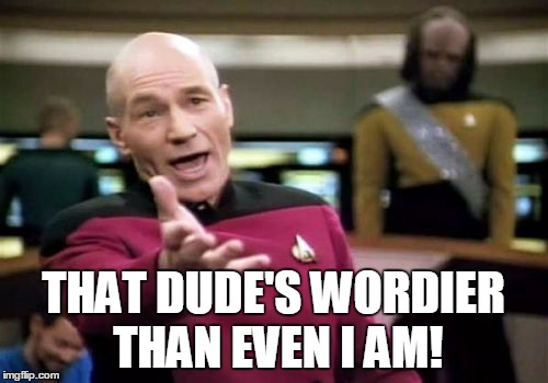 Picard Wtf Meme | THAT DUDE'S WORDIER THAN EVEN I AM! | image tagged in memes,picard wtf | made w/ Imgflip meme maker