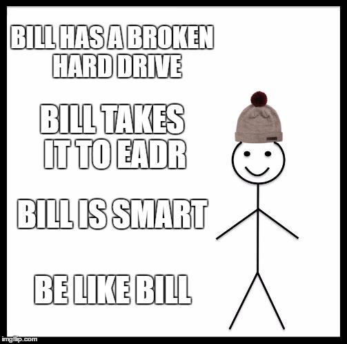 Be Like Bill | BILL HAS A BROKEN  HARD DRIVE; BILL TAKES IT TO EADR; BILL IS SMART; BE LIKE BILL | image tagged in memes,be like bill | made w/ Imgflip meme maker