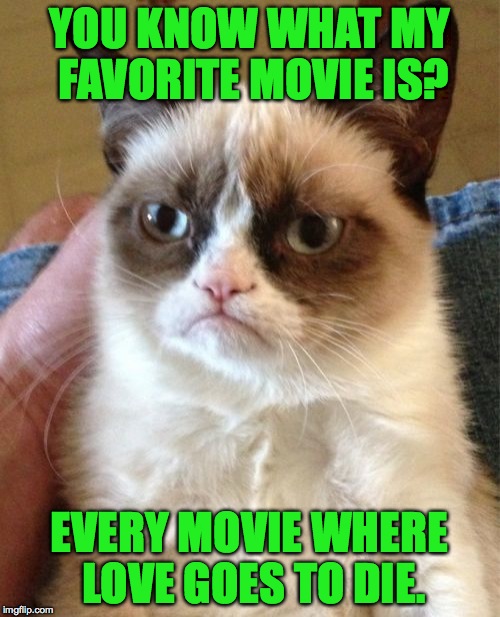 Grumpy kitty | YOU KNOW WHAT MY FAVORITE MOVIE IS? EVERY MOVIE WHERE LOVE GOES TO DIE. | image tagged in memes,grumpy cat,funny,movies,lol,death | made w/ Imgflip meme maker