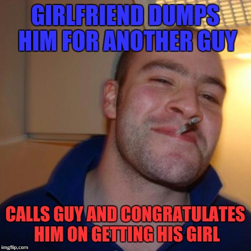 Youre such a good soul :( | GIRLFRIEND DUMPS HIM FOR ANOTHER GUY; CALLS GUY AND CONGRATULATES HIM ON GETTING HIS GIRL | image tagged in memes,good guy greg | made w/ Imgflip meme maker