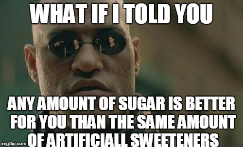 In The Long Run Anyway | WHAT IF I TOLD YOU; ANY AMOUNT OF SUGAR IS BETTER FOR YOU THAN THE SAME AMOUNT OF ARTIFICIALL SWEETENERS | image tagged in memes,matrix morpheus | made w/ Imgflip meme maker