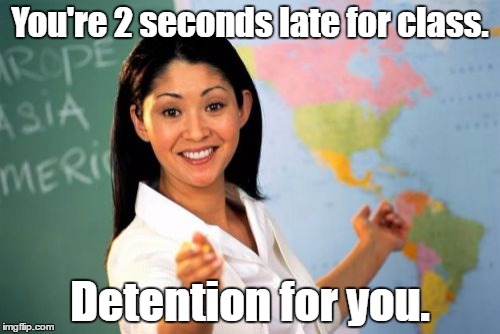 Nice. | You're 2 seconds late for class. Detention for you. | image tagged in memes,unhelpful high school teacher | made w/ Imgflip meme maker