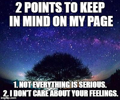 stars | 2 POINTS TO KEEP IN MIND ON MY PAGE; 1. NOT EVERYTHING IS SERIOUS. 2. I DON'T CARE ABOUT YOUR FEELINGS. | image tagged in stars | made w/ Imgflip meme maker