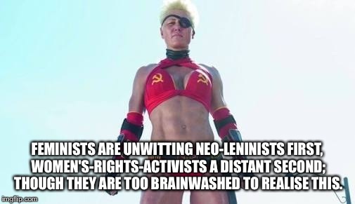 Mother Russia |  FEMINISTS ARE UNWITTING NEO-LENINISTS FIRST, WOMEN'S-RIGHTS-ACTIVISTS A DISTANT SECOND; THOUGH THEY ARE TOO BRAINWASHED TO REALISE THIS. | image tagged in mother russia | made w/ Imgflip meme maker