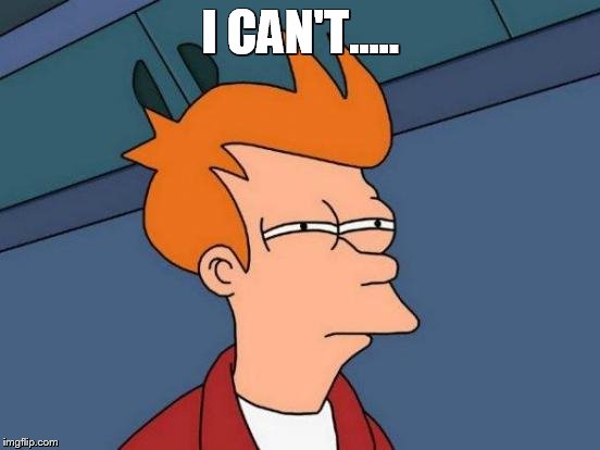 Futurama Fry | I CAN'T..... | image tagged in memes,futurama fry | made w/ Imgflip meme maker