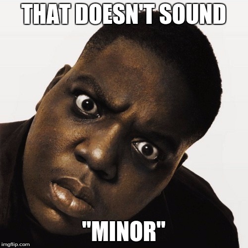 THAT DOESN'T SOUND "MINOR" | made w/ Imgflip meme maker