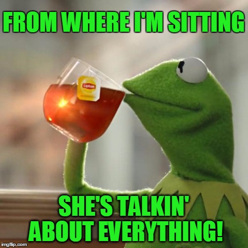 But That's None Of My Business Meme | FROM WHERE I'M SITTING SHE'S TALKIN' ABOUT EVERYTHING! | image tagged in memes,but thats none of my business,kermit the frog | made w/ Imgflip meme maker