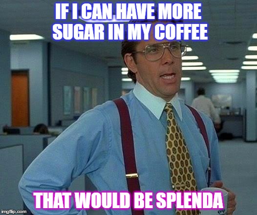 Just another day at the office... | IF I CAN HAVE MORE SUGAR IN MY COFFEE; THAT WOULD BE SPLENDA | image tagged in memes,that would be great,sugar,funny,coffee,office | made w/ Imgflip meme maker