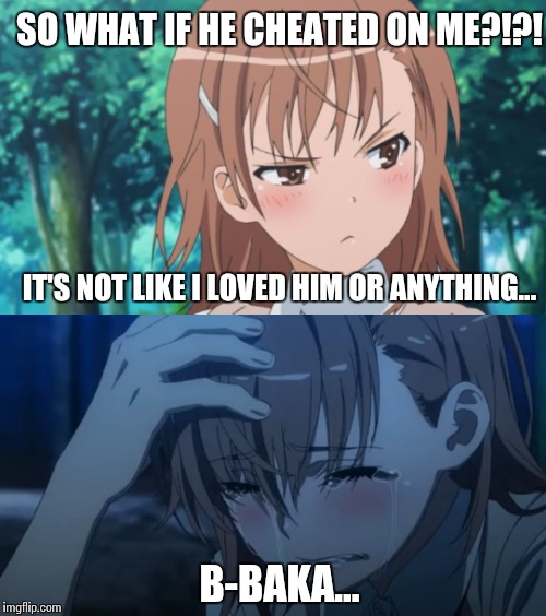 Tsundere Problems | SO WHAT IF HE CHEATED ON ME?!?! IT'S NOT LIKE I LOVED HIM OR ANYTHING... B-BAKA... | image tagged in tsundere,misaka mikoto,anime | made w/ Imgflip meme maker