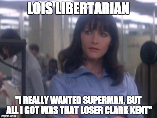 Gary Johnson's confused base | LOIS LIBERTARIAN; "I REALLY WANTED SUPERMAN, BUT ALL I GOT WAS THAT LOSER CLARK KENT" | image tagged in gary johnson,liberarianism,clark kent,superman | made w/ Imgflip meme maker
