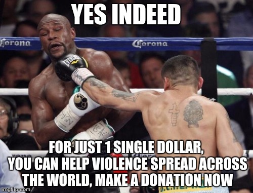 YES INDEED FOR JUST 1 SINGLE DOLLAR, YOU CAN HELP VIOLENCE SPREAD ACROSS THE WORLD, MAKE A DONATION NOW | made w/ Imgflip meme maker