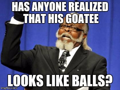 Too Damn High | HAS ANYONE REALIZED THAT HIS GOATEE; LOOKS LIKE BALLS? | image tagged in memes,too damn high | made w/ Imgflip meme maker