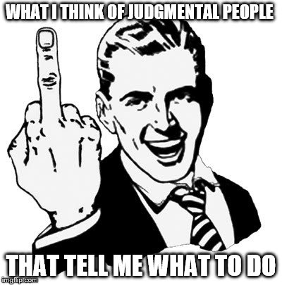 1950s Middle Finger Meme | WHAT I THINK OF JUDGMENTAL PEOPLE; THAT TELL ME WHAT TO DO | image tagged in memes,1950s middle finger | made w/ Imgflip meme maker