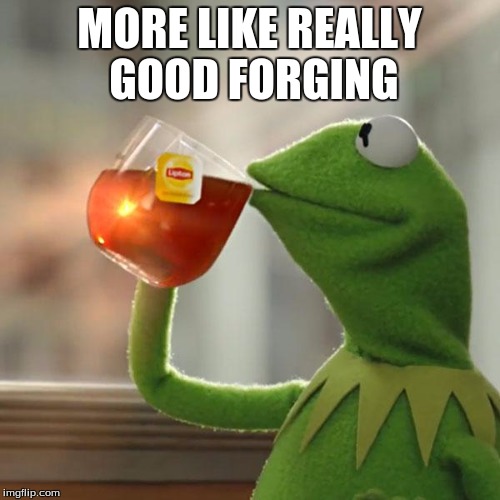 But That's None Of My Business Meme | MORE LIKE REALLY GOOD FORGING | image tagged in memes,but thats none of my business,kermit the frog | made w/ Imgflip meme maker