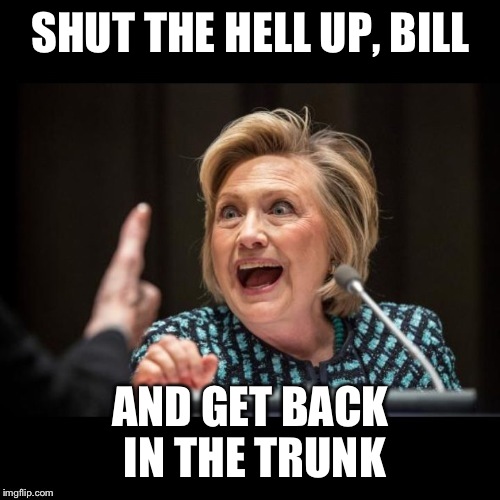 SHUT THE HELL UP, BILL AND GET BACK IN THE TRUNK | made w/ Imgflip meme maker