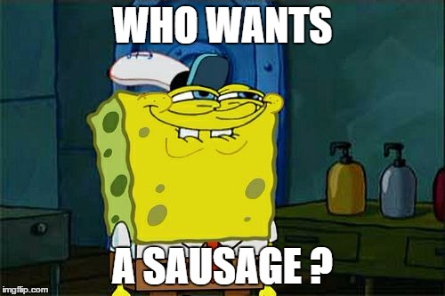 Don't You Squidward Meme | WHO WANTS; A SAUSAGE ? | image tagged in memes,dont you squidward | made w/ Imgflip meme maker