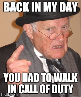 Back In My Day Meme | BACK IN MY DAY; YOU HAD TO WALK IN CALL OF DUTY | image tagged in memes,back in my day | made w/ Imgflip meme maker