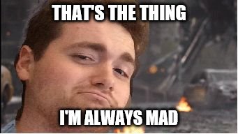 mad max | THAT'S THE THING; I'M ALWAYS MAD | image tagged in mad max | made w/ Imgflip meme maker
