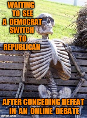 Waiting Skeleton Meme | WAITING  TO  SEE  A  DEMOCRAT SWITCH  TO REPUBLICAN AFTER CONCEDING DEFEAT IN  AN  ONLINE  DEBATE | image tagged in memes,waiting skeleton | made w/ Imgflip meme maker